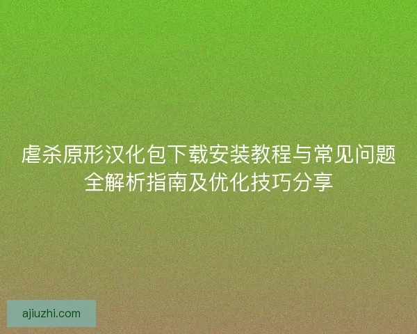 虐杀原形汉化包下载安装教程与常见问题全解析指南及优化技巧分享