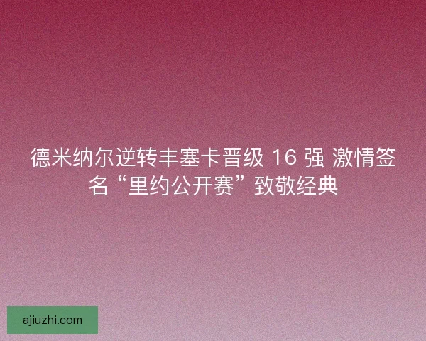 德米纳尔逆转丰塞卡晋级 16 强 激情签名 “里约公开赛” 致敬经典